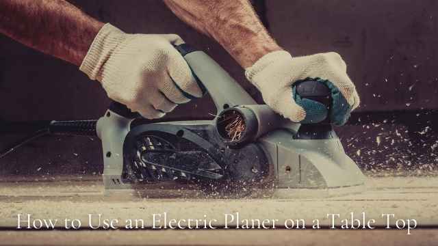 How to Use an Electric Planer on a Table Top