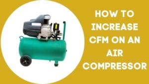 How To Increase Cfm On An Air Compressor