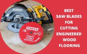 Best Saw Blades For Cutting Engineered Wood Flooring